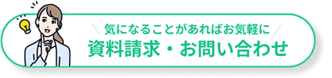 気になることがあればお気軽に 資料請求・お問い合わせ
