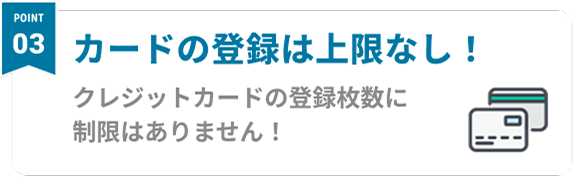 Point03 カードの登録は上限なし！ クジレットカードの登録枚数に制限はありません！