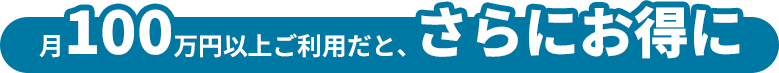 月100万円以上ご利用だと、さらにお得に
