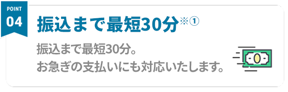 Point04 最短、即日審査 → 即日振込！ 利用カード問わず、即日振込可能。お急ぎの支払いにも対応致します。