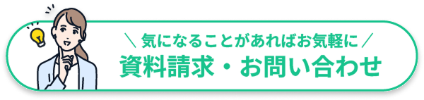 気になることがあればお気軽に 資料請求・お問い合わせ